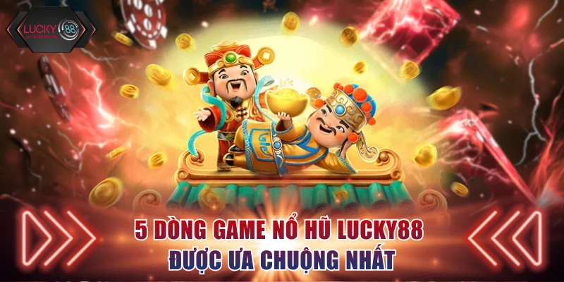 5 dòng game nổ hũ Lucky88 được ưa chuộng nhất