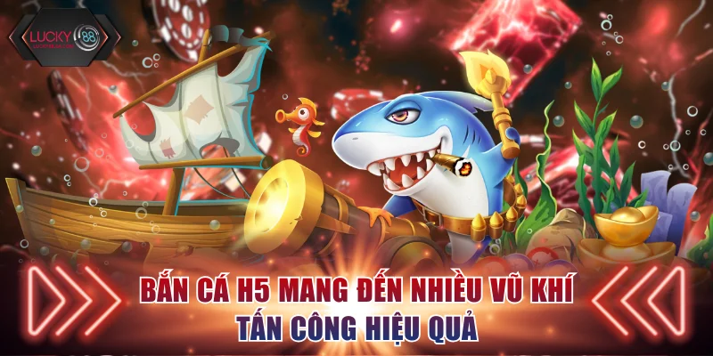 Bắn cá H5 mang đến nhiều vũ khí tấn công hiệu quả