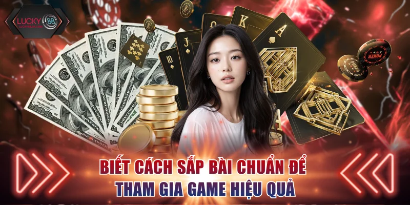 Biết cách sắp bài chuẩn để tham gia game hiệu quả