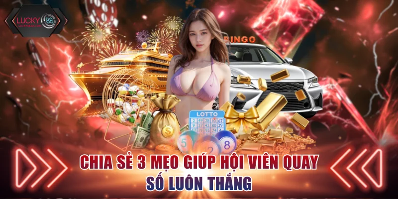 Chia sẻ 3 mẹo giúp hội viên quay số luôn thắng