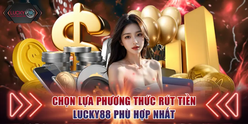 Chọn lựa phương thức rút tiền Lucky88 phù hợp nhất