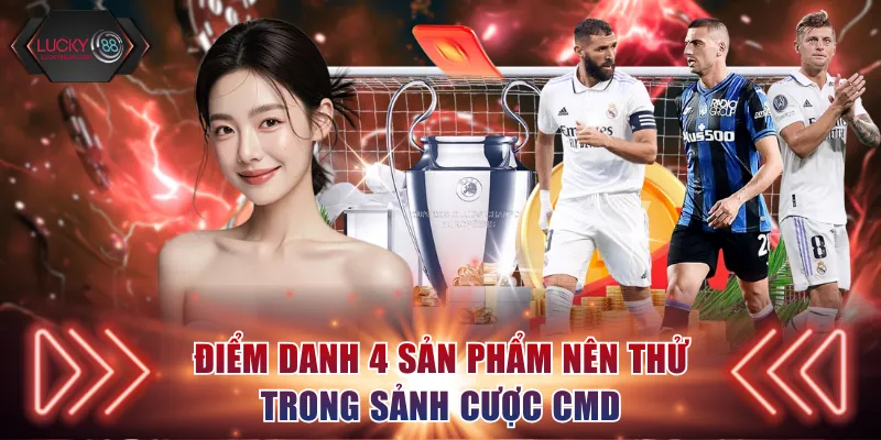 Điểm danh 4 sản phẩm nên thử trong sảnh cược CMD