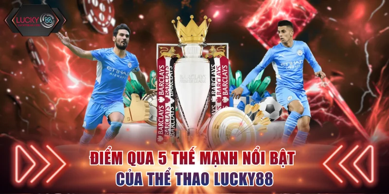 Điểm qua 5 thế mạnh nổi bật của thể thao Lucky88