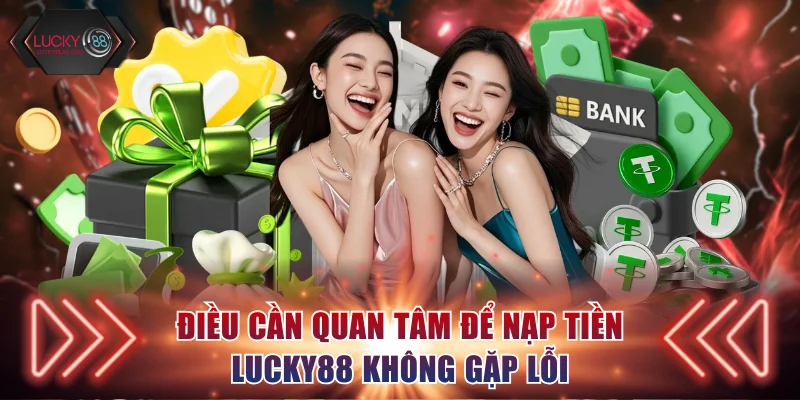 Điều cần quan tâm để nạp tiền Lucky88 không gặp lỗi