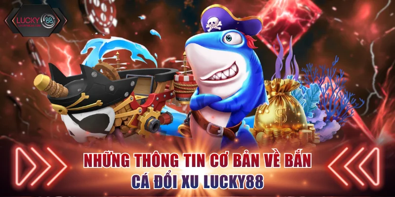 Những thông tin cơ bản về bắn cá đổi xu Lucky88