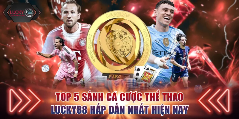 Top 5 sảnh cá cược thể thao Lucky88 hấp dẫn nhất