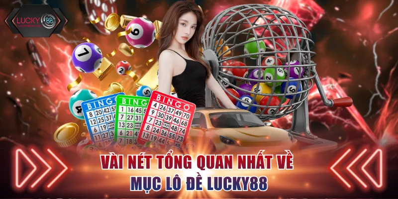 Vài nét tổng quan nhất về mục lô đề Lucky88